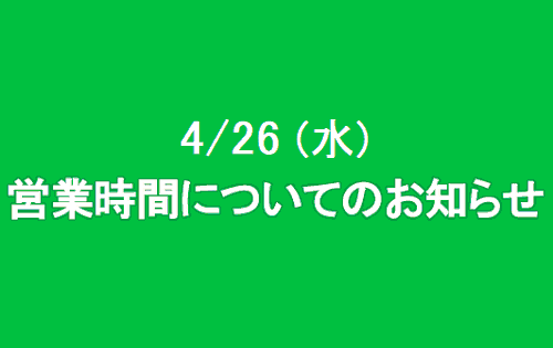 4/26(水) 営業時間についてのお知らせ